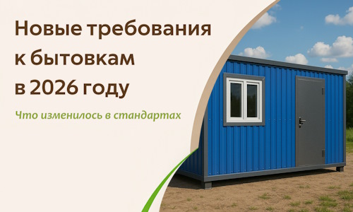 Новые требования к бытовкам в 2026 году — что изменилось в стандартах